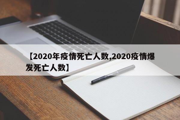 【2020年疫情死亡人数,2020疫情爆发死亡人数】
