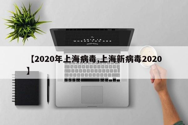 【2020年上海病毒,上海新病毒2020】