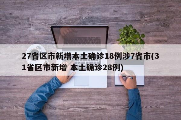 27省区市新增本土确诊18例涉7省市(31省区市新增 本土确诊28例)