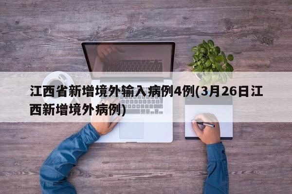 江西省新增境外输入病例4例(3月26日江西新增境外病例)