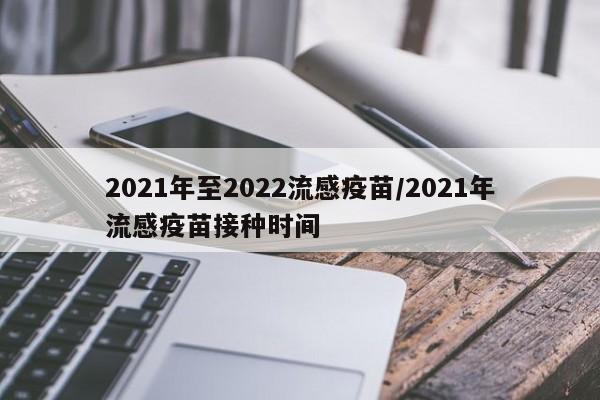 2021年至2022流感疫苗/2021年流感疫苗接种时间
