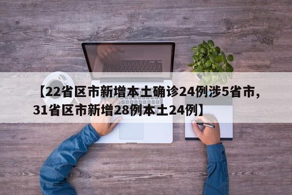 【22省区市新增本土确诊24例涉5省市,31省区市新增28例本土24例】