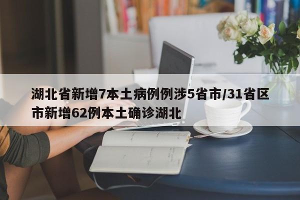 湖北省新增7本土病例例涉5省市/31省区市新增62例本土确诊湖北