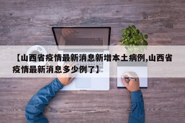【山西省疫情最新消息新增本土病例,山西省疫情最新消息多少例了】
