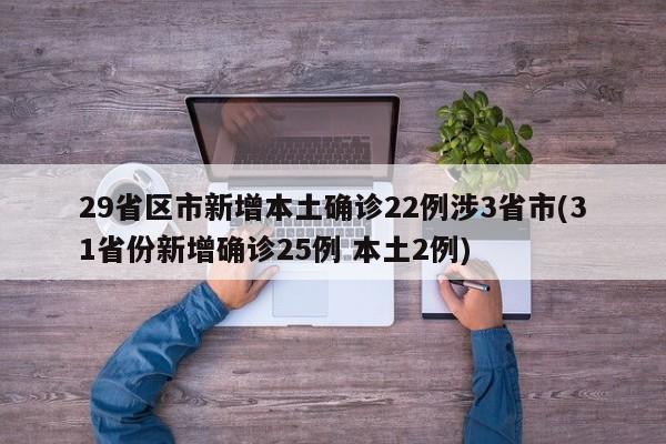 29省区市新增本土确诊22例涉3省市(31省份新增确诊25例 本土2例)