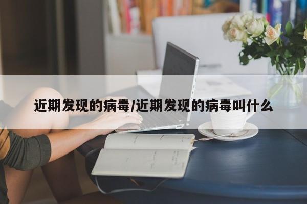 近期发现的病毒/近期发现的病毒叫什么
