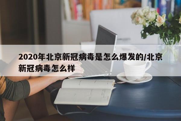 2020年北京新冠病毒是怎么爆发的/北京新冠病毒怎么样