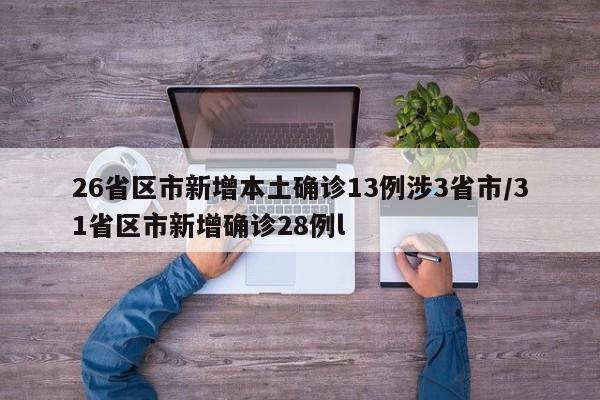 26省区市新增本土确诊13例涉3省市/31省区市新增确诊28例l