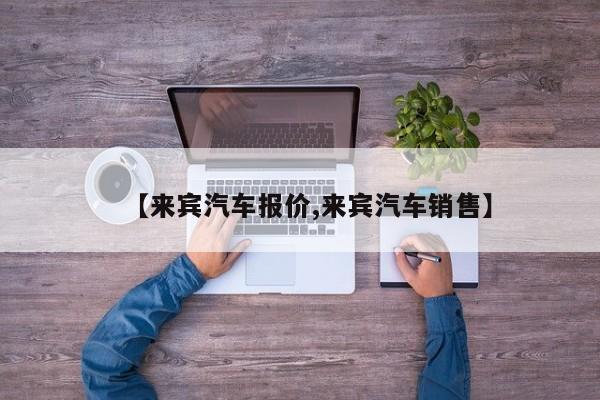 【来宾汽车报价,来宾汽车销售】