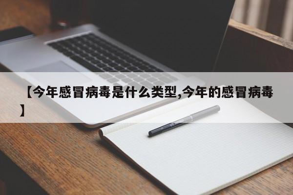 【今年感冒病毒是什么类型,今年的感冒病毒】