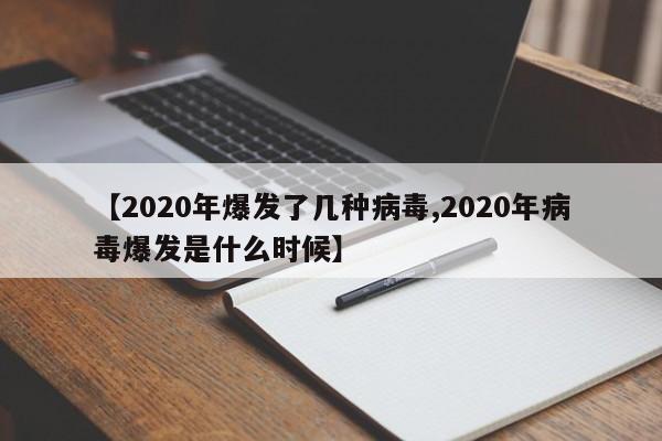 【2020年爆发了几种病毒,2020年病毒爆发是什么时候】