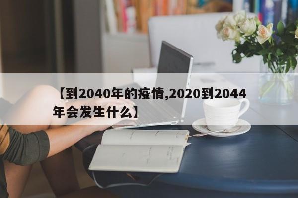 【到2040年的疫情,2020到2044年会发生什么】