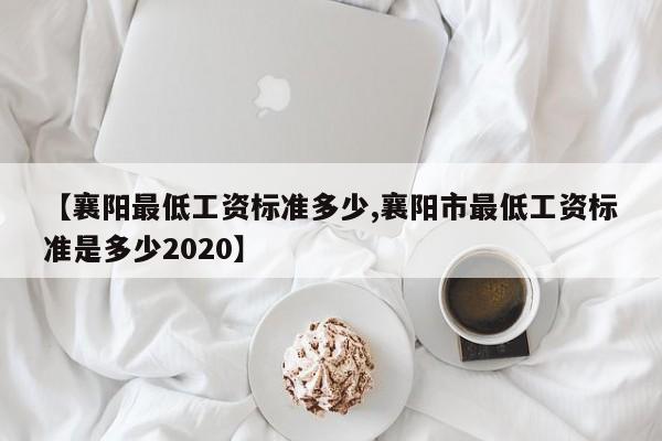 【襄阳最低工资标准多少,襄阳市最低工资标准是多少2020】