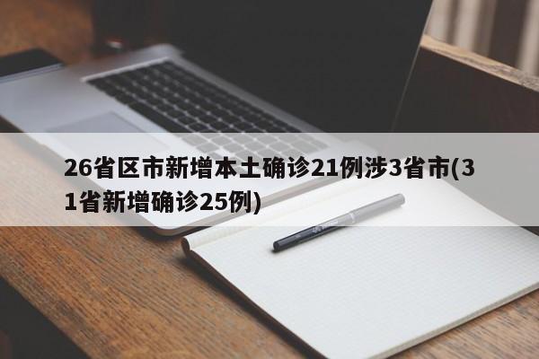 26省区市新增本土确诊21例涉3省市(31省新增确诊25例)