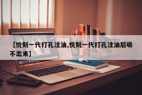【悦刻一代打孔注油,悦刻一代打孔注油后吸不出来】