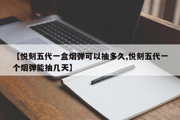 【悦刻五代一盒烟弹可以抽多久,悦刻五代一个烟弹能抽几天】
