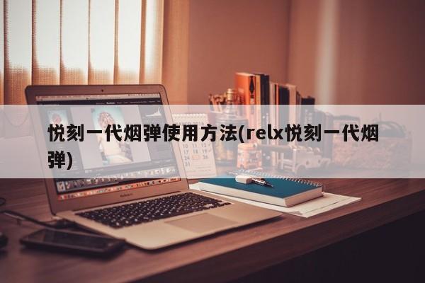 悦刻一代烟弹使用方法(relx悦刻一代烟弹)