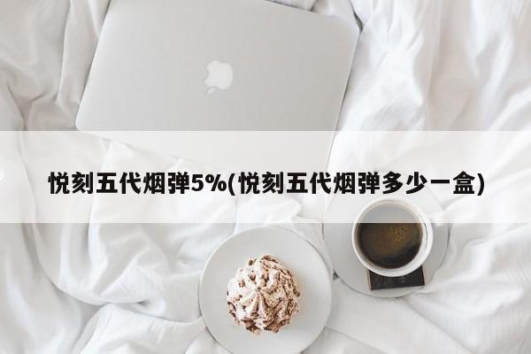 悦刻五代烟弹5%(悦刻五代烟弹多少一盒)