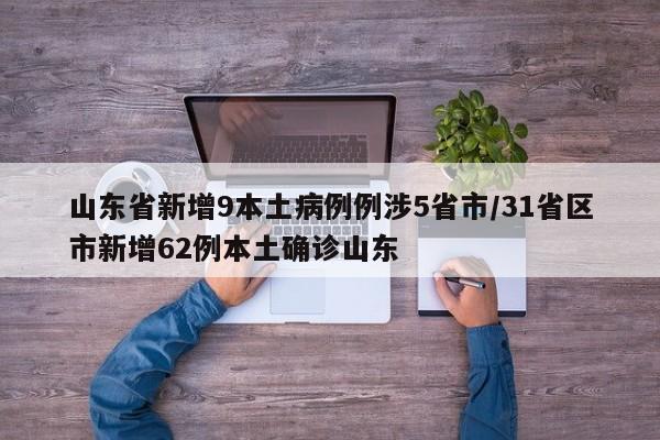 山东省新增9本土病例例涉5省市/31省区市新增62例本土确诊山东