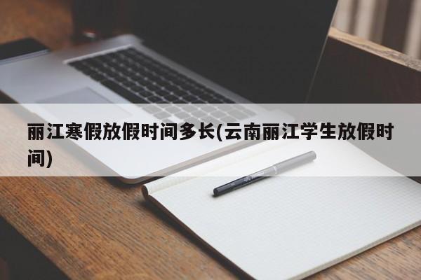 丽江寒假放假时间多长(云南丽江学生放假时间)