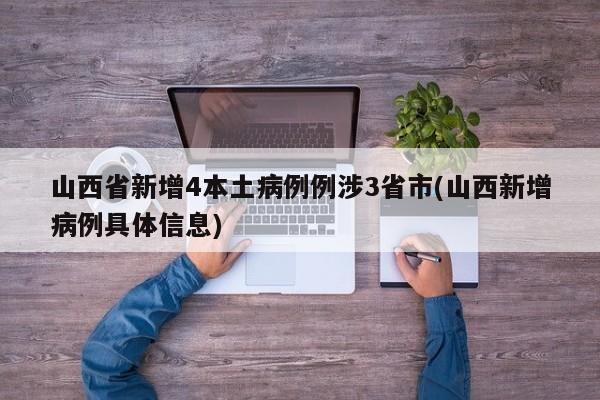 山西省新增4本土病例例涉3省市(山西新增病例具体信息)