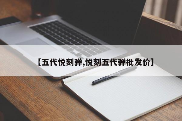 【五代悦刻弹,悦刻五代弹批发价】