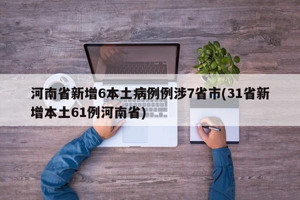 河南省新增6本土病例例涉7省市(31省新增本土61例河南省)