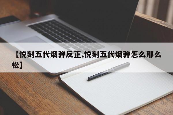 【悦刻五代烟弹反正,悦刻五代烟弹怎么那么松】