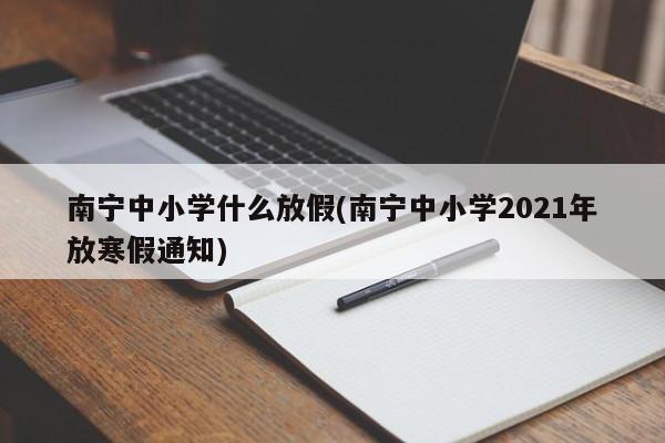 南宁中小学什么放假(南宁中小学2021年放寒假通知)