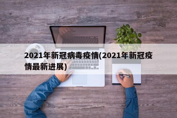 2021年新冠病毒疫情(2021年新冠疫情最新进展)