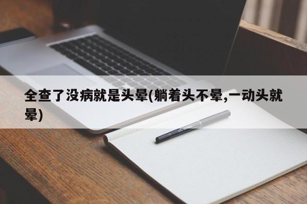 全查了没病就是头晕(躺着头不晕,一动头就晕)