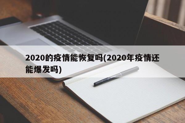 2020的疫情能恢复吗(2020年疫情还能爆发吗)