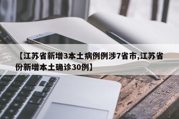 【江苏省新增3本土病例例涉7省市,江苏省份新增本土确诊30例】