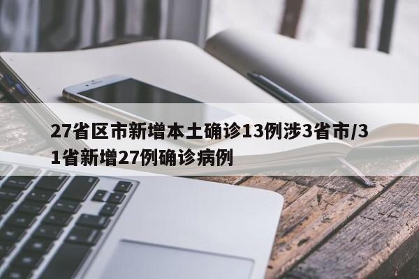 27省区市新增本土确诊13例涉3省市/31省新增27例确诊病例