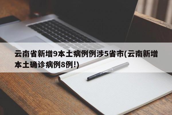 云南省新增9本土病例例涉5省市(云南新增本土确诊病例8例!)