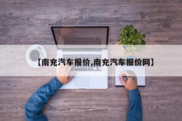 【南充汽车报价,南充汽车报价网】
