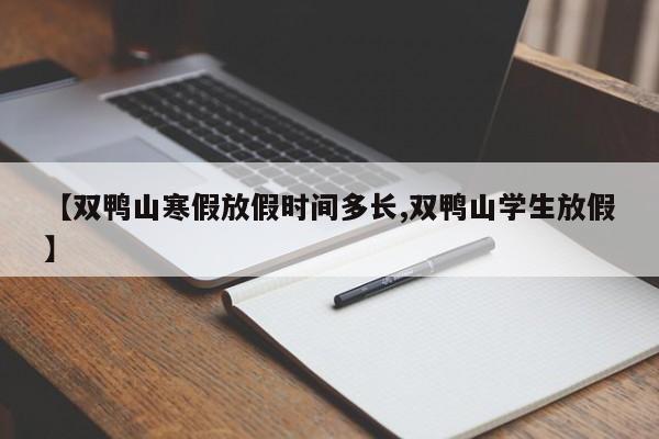 【双鸭山寒假放假时间多长,双鸭山学生放假】