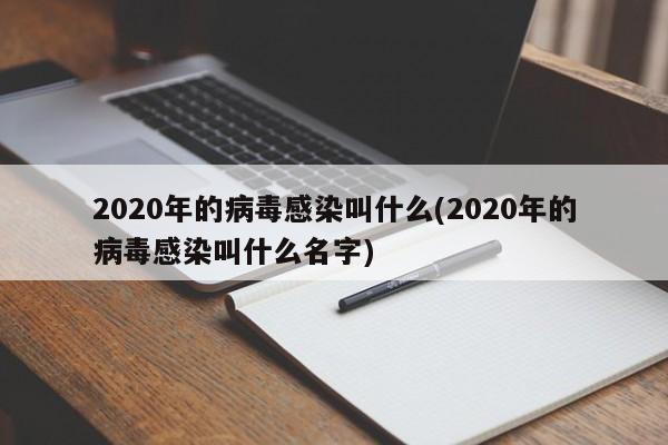 2020年的病毒感染叫什么(2020年的病毒感染叫什么名字)