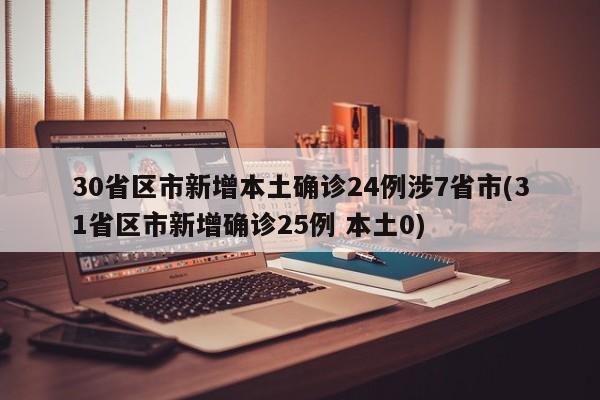 30省区市新增本土确诊24例涉7省市(31省区市新增确诊25例 本土0)