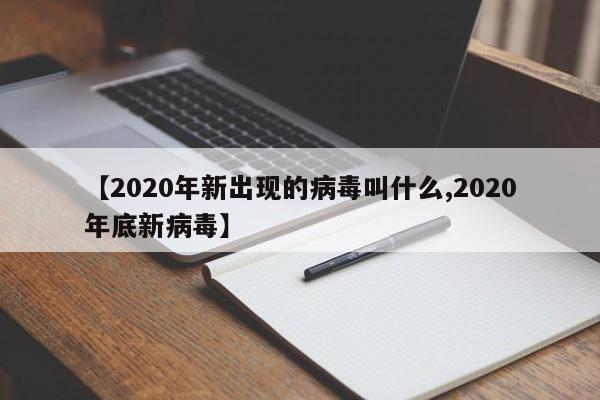 【2020年新出现的病毒叫什么,2020年底新病毒】