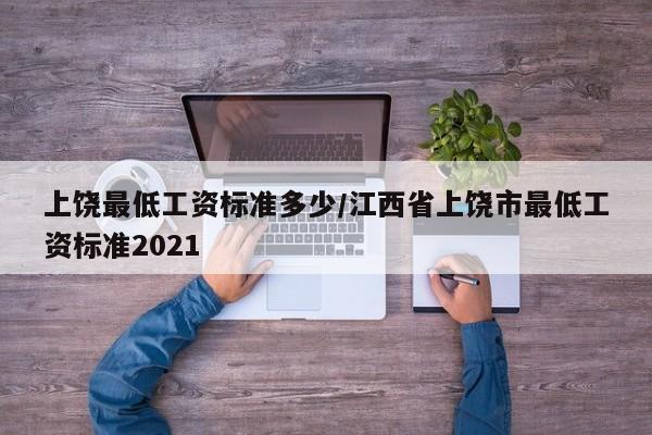 上饶最低工资标准多少/江西省上饶市最低工资标准2021