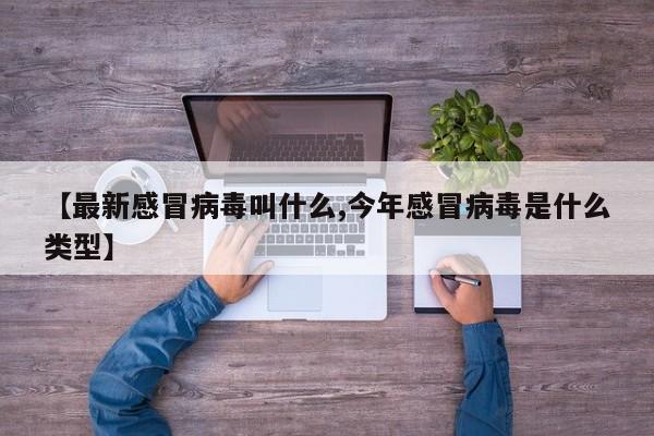 【最新感冒病毒叫什么,今年感冒病毒是什么类型】