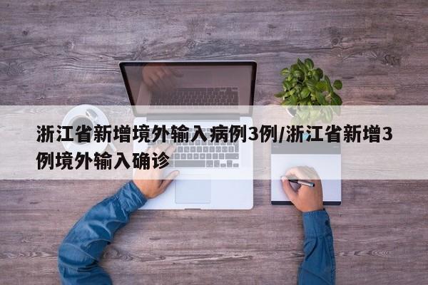 浙江省新增境外输入病例3例/浙江省新增3例境外输入确诊