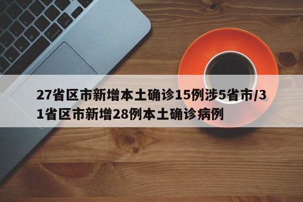 27省区市新增本土确诊15例涉5省市/31省区市新增28例本土确诊病例