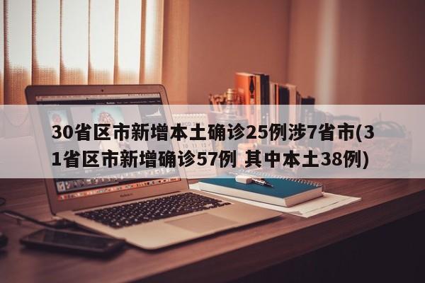 30省区市新增本土确诊25例涉7省市(31省区市新增确诊57例 其中本土38例)