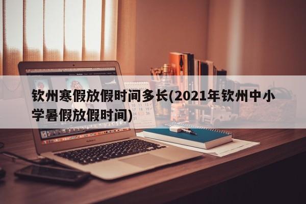 钦州寒假放假时间多长(2021年钦州中小学暑假放假时间)