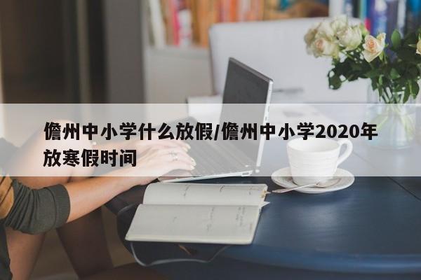 儋州中小学什么放假/儋州中小学2020年放寒假时间