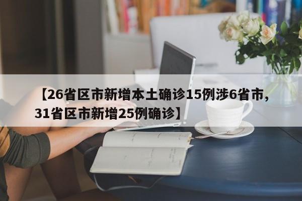 【26省区市新增本土确诊15例涉6省市,31省区市新增25例确诊】