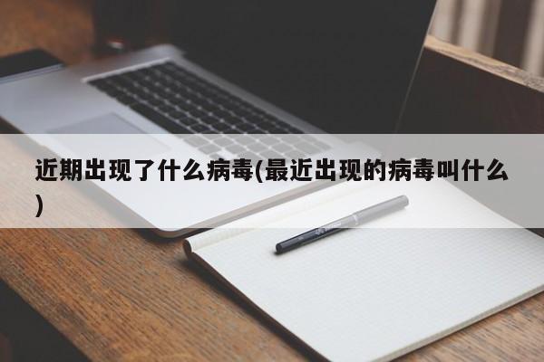 近期出现了什么病毒(最近出现的病毒叫什么)