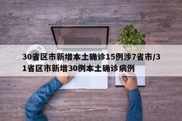 30省区市新增本土确诊15例涉7省市/31省区市新增30例本土确诊病例